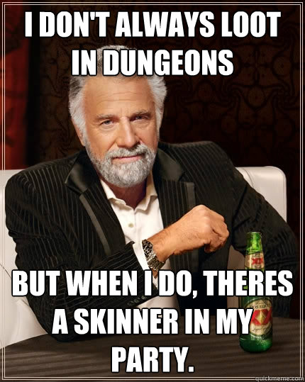 I don't always loot in dungeons But when I do, theres a skinner in my party. - I don't always loot in dungeons But when I do, theres a skinner in my party.  The Most Interesting Man In The World