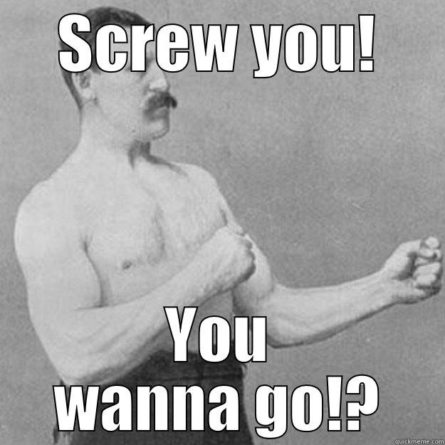 Dirty Sanchez - SCREW YOU! YOU WANNA GO!? overly manly man