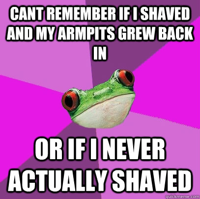 Cant remember if I shaved and my armpits grew back in Or if I never actually shaved  Foul Bachelorette Frog