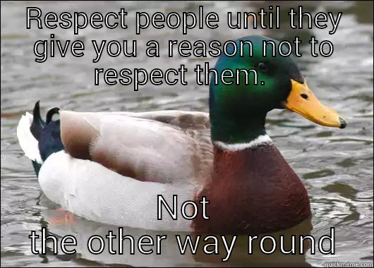 Respect.  - RESPECT PEOPLE UNTIL THEY GIVE YOU A REASON NOT TO RESPECT THEM NOT THE OTHER WAY ROUND Actual Advice Mallard