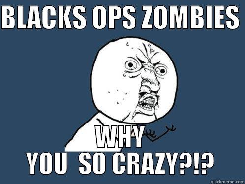 BLACKS OPS ZOMBIES  WHY YOU  SO CRAZY?!? Y U No