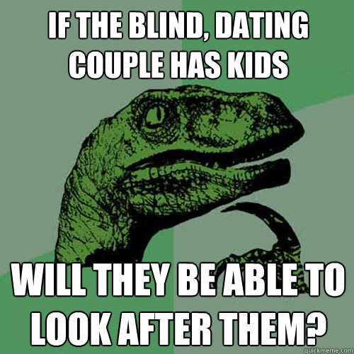 If the blind, dating couple has kids will they be able to look after them?  Philosoraptor