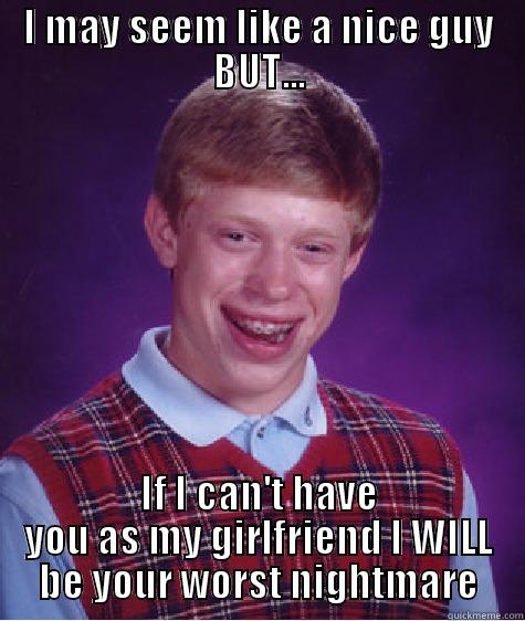 The Man - I MAY SEEM LIKE A NICE GUY BUT... IF I CAN'T HAVE YOU AS MY GIRLFRIEND I WILL BE YOUR WORST NIGHTMARE Bad Luck Brian