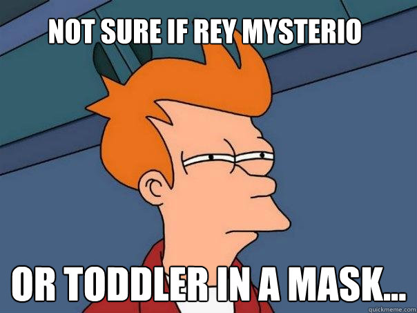 not sure if Rey Mysterio or toddler in a mask...  Futurama Fry