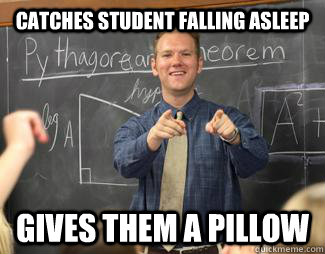 Catches student falling asleep Gives them a pillow  Awesome High School Teacher