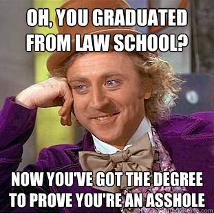 Oh, you graduated from law school? Now you've got the degree to prove you're an asshole  Condescending Wonka