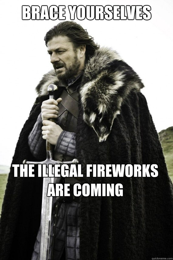 Brace yourselves the illegal fireworks are coming  Brace yourself