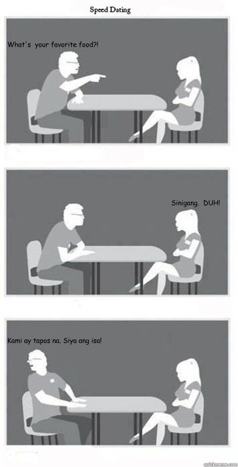 What's  your favorite food?! Sinigang.  DUH! Kami ay tapos na. Siya ang isa!  Speed Dating