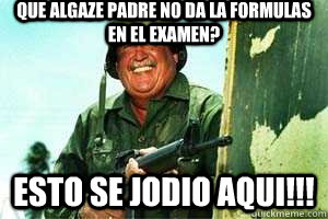 que algaze padre no da la formulas en el examen? esto se jodio aqui!!!  