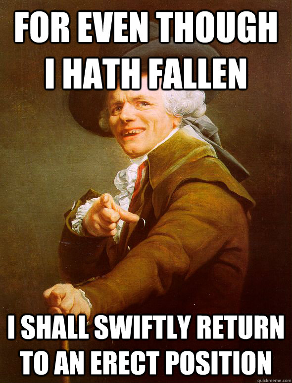 For even though I hath fallen I shall swiftly return to an erect position - For even though I hath fallen I shall swiftly return to an erect position  Joseph Ducreux