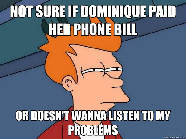 not sure if dominique paid her phone bill or doesn't wanna listen to my problems  Futurama Fry