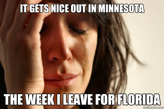 It gets nice out in Minnesota The week I leave for Florida  First World Problems