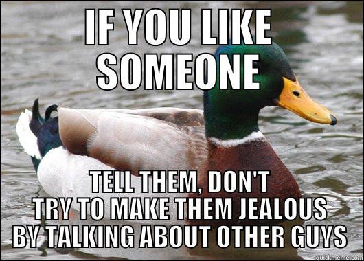 IF YOU LIKE SOMEONE TELL THEM, DON'T TRY TO MAKE THEM JEALOUS BY TALKING ABOUT OTHER GUYS Actual Advice Mallard