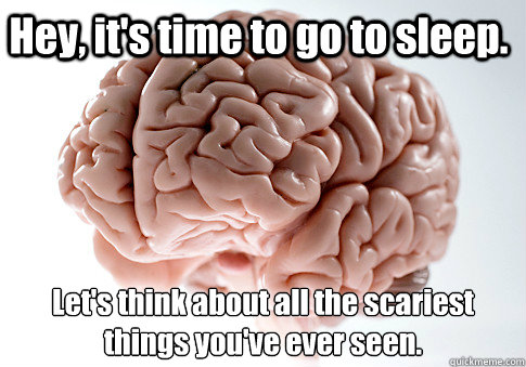 Hey, it's time to go to sleep. Let's think about all the scariest things you've ever seen.   Scumbag Brain