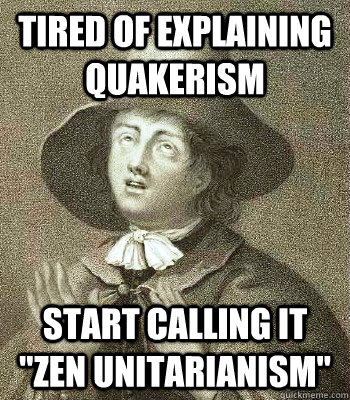 TIRED OF EXPLAINING QUAKERISM START CALLING IT 