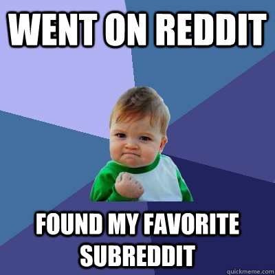 went on reddit found my favorite subreddit  Success Kid