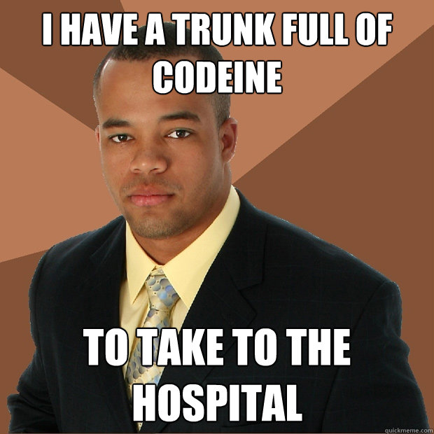 I have a trunk full of codeine to take to the hospital  Successful Black Man