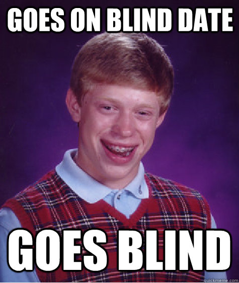 Goes on Blind Date Goes Blind  Bad Luck Brian