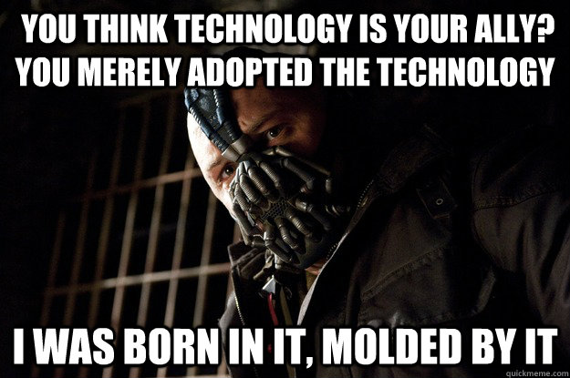  you think technology is your ally? you merely adopted the technology I was born in it, molded by it -  you think technology is your ally? you merely adopted the technology I was born in it, molded by it  Angry Bane