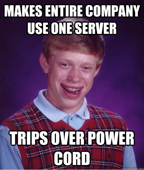 Makes entire company use one server trips over power cord - Makes entire company use one server trips over power cord  Bad Luck Brian