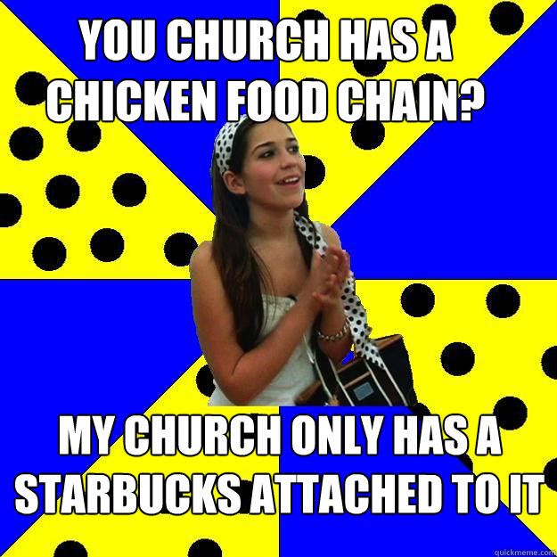 you church has a chicken food chain? my church only has a starbucks attached to it  Sheltered Suburban Kid