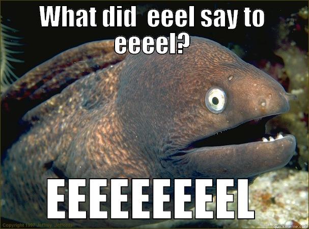 WHAT DID  EEEL SAY TO EEEEL? EEEEEEEEEL Bad Joke Eel