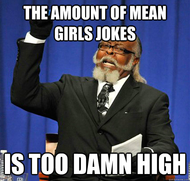 The amount of mean girls jokes Is too damn high - The amount of mean girls jokes Is too damn high  Jimmy McMillan