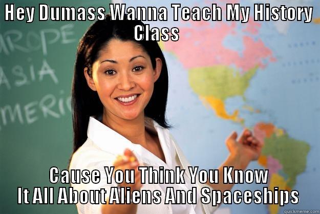 HEY DUMASS WANNA TEACH MY HISTORY CLASS  CAUSE YOU THINK YOU KNOW IT ALL ABOUT ALIENS AND SPACESHIPS Unhelpful High School Teacher