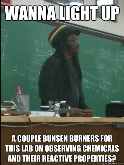 Wanna light up A couple bunsen burners for this lab on observing chemicals and their reactive properties? - Wanna light up A couple bunsen burners for this lab on observing chemicals and their reactive properties?  Rasta Science Teacher