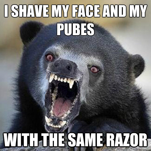 I shave my face and my pubes with the same razor  