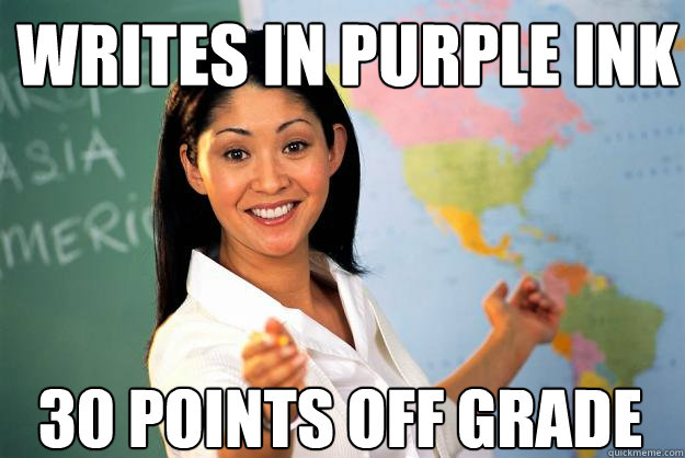 Writes in purple ink 30 points off grade - Writes in purple ink 30 points off grade  Unhelpful High School Teacher