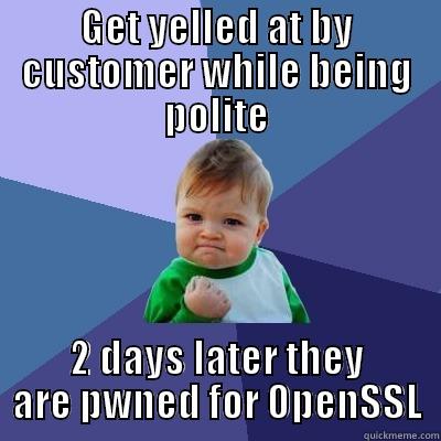 Be Polite, Watch your tone - GET YELLED AT BY CUSTOMER WHILE BEING POLITE 2 DAYS LATER THEY ARE PWNED FOR OPENSSL Success Kid