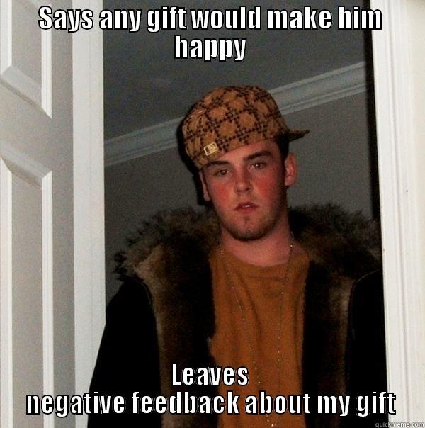 SAYS ANY GIFT WOULD MAKE HIM HAPPY LEAVES NEGATIVE FEEDBACK ABOUT MY GIFT Scumbag Steve