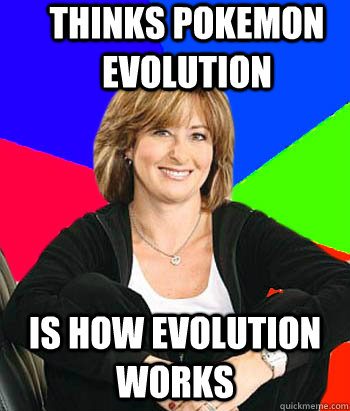 Thinks pokemon evolution  is how evolution works - Thinks pokemon evolution  is how evolution works  Sheltering Suburban Mom