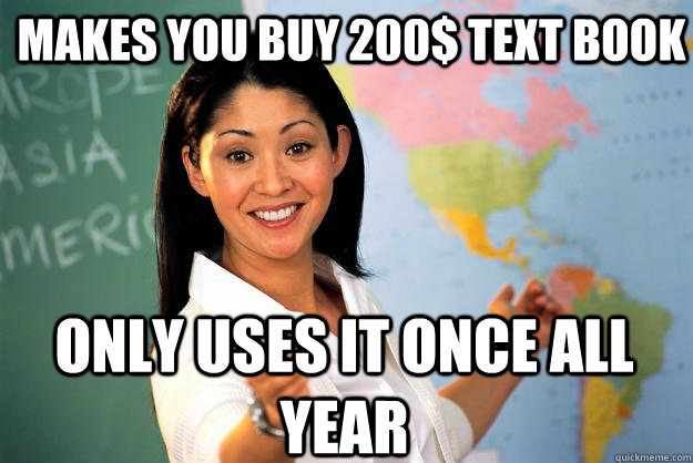 Makes you buy 200$ text book Only uses it once all year - Makes you buy 200$ text book Only uses it once all year  Unhelpful High School Teacher