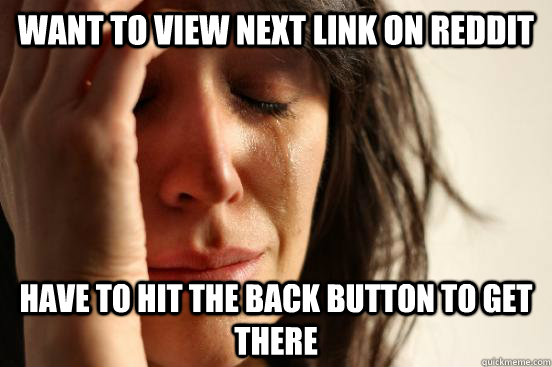 want to view next link on reddit have to hit the back button to get there  First World Problems