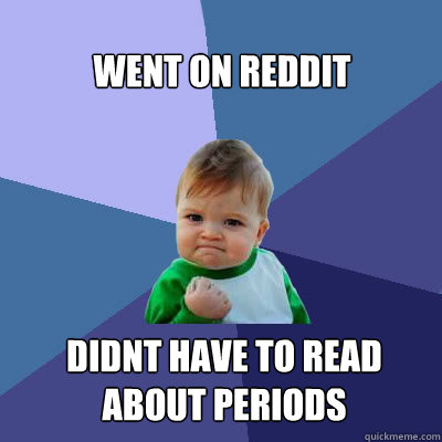 Went on reddit didnt have to read about periods   Success Baby