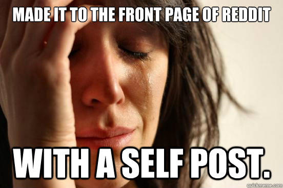 Made it to the front page of Reddit with a self post.  First World Problems