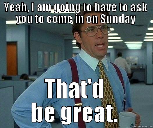 YEAH, I AM GOING TO HAVE TO ASK YOU TO COME IN ON SUNDAY THAT'D BE GREAT. Office Space Lumbergh