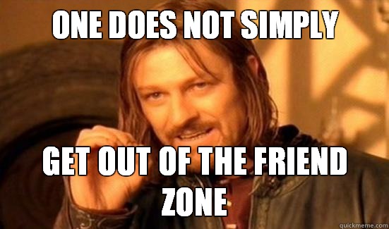 One Does Not Simply Get Out of the friend zone  Boromir