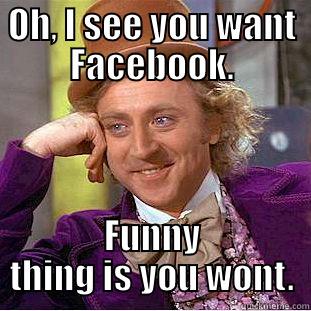 OH, I SEE YOU WANT FACEBOOK. FUNNY THING IS YOU WONT. Condescending Wonka