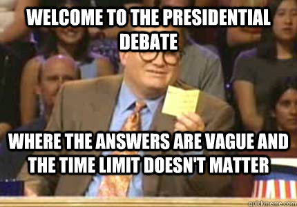 WELCOME TO The presidential debate Where the answers are vague and the time limit doesn't matter  Whose Line