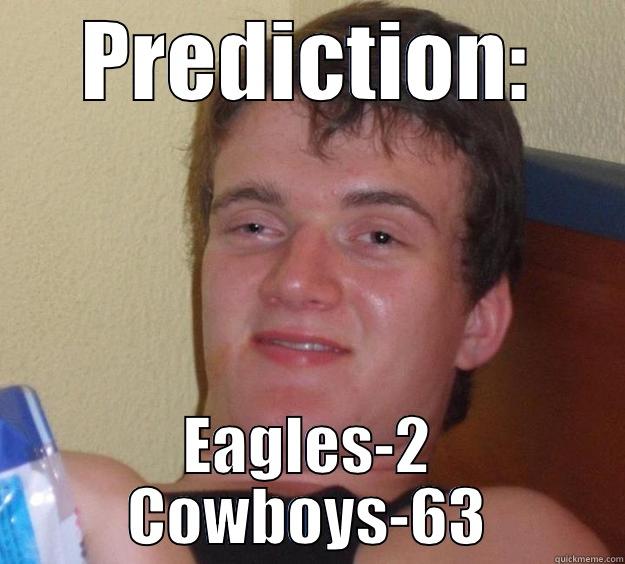 PREDICTION: EAGLES-2 COWBOYS-63 10 Guy