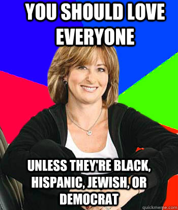 You should love everyone Unless they're black, hispanic, Jewish, or democrat  Sheltering Suburban Mom