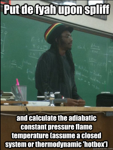 Put de fyah upon spliff and calculate the adiabatic constant pressure flame temperature (assume a closed system or thermodynamic 'hotbox')  Rasta Science Teacher