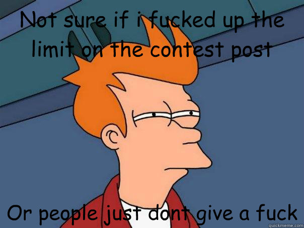 Not sure if i fucked up the limit on the contest post Or people just dont give a fuck  Futurama Fry