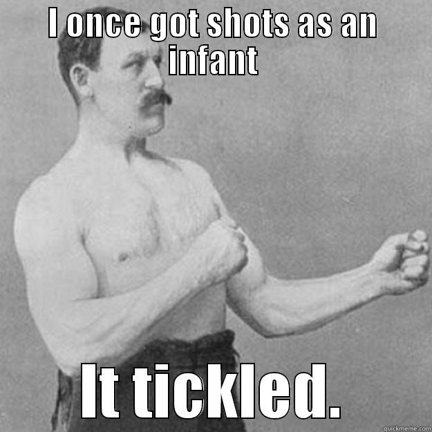 I ONCE GOT SHOTS AS AN INFANT IT TICKLED. overly manly man