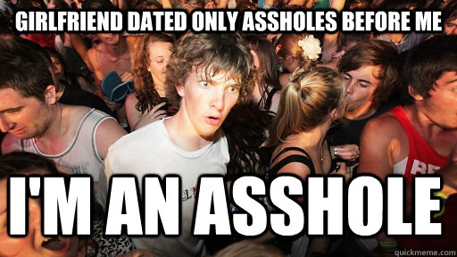 girlfriend dated only assholes before me i'm an asshole - girlfriend dated only assholes before me i'm an asshole  Sudden Clarity Clarence