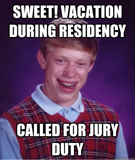 Sweet! Vacation during residency Called for Jury duty   Bad Luck Brian