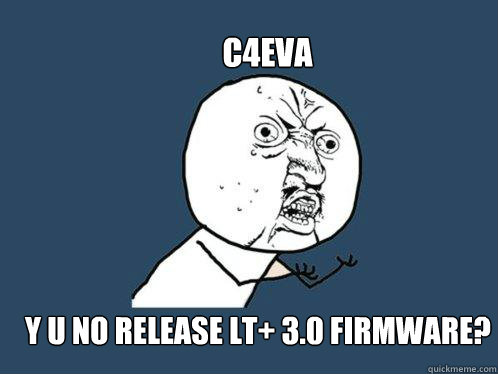 c4eva y u no release lt+ 3.0 firmware?  Y U No